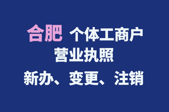 合肥個(gè)體工商戶營業(yè)執(zhí)照的新辦、變更、注銷流程與資料
