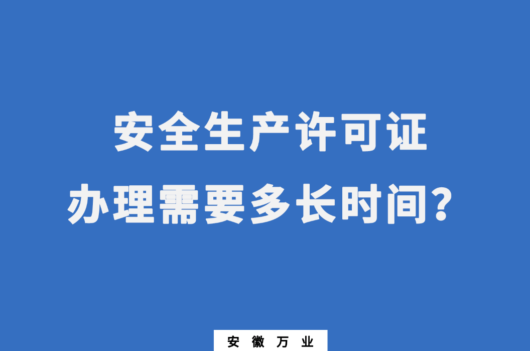 安徽安全生產(chǎn)許可證辦理需要多長時間？