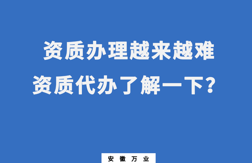 安徽辦理建筑資質(zhì)越來越難，資質(zhì)代辦了解一下