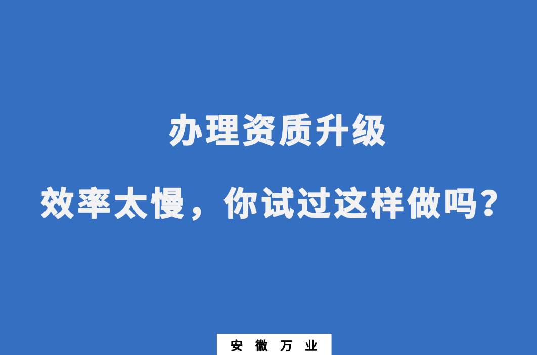 辦理資質(zhì)升級(jí)效率太慢，你試過這樣做嗎？