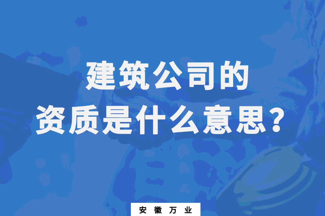 建筑公司的資質(zhì)是什么意思？
