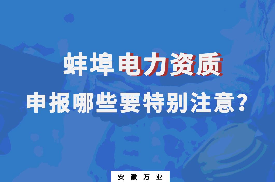 蚌埠電力資質(zhì)申報哪些要特別注意的？