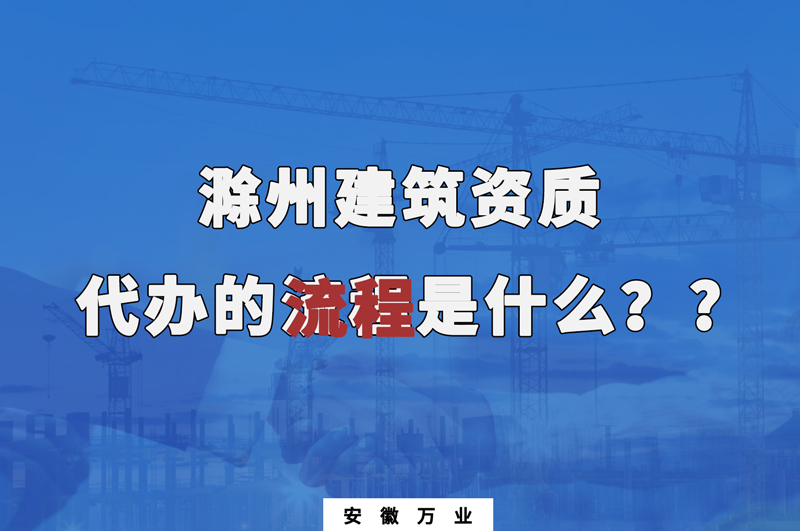 滁州建筑資質(zhì)代辦的流程是什么？