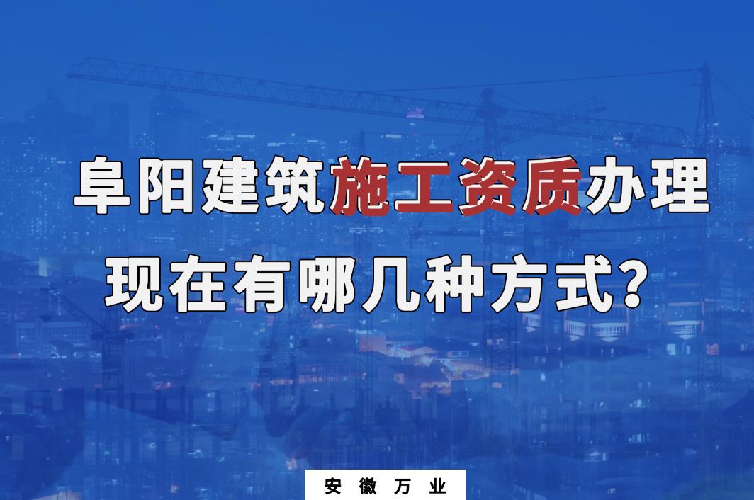 阜陽(yáng)建筑施工資質(zhì)辦理，現(xiàn)在有哪幾種方式？