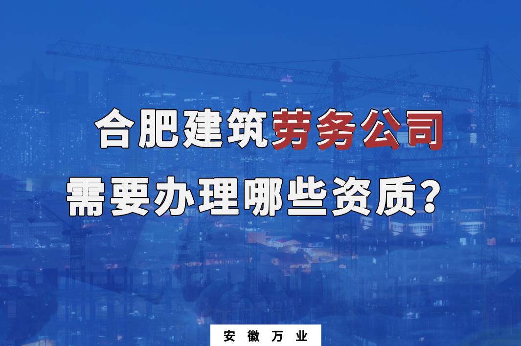 合肥建筑勞務(wù)公司需要辦理哪些資質(zhì)？