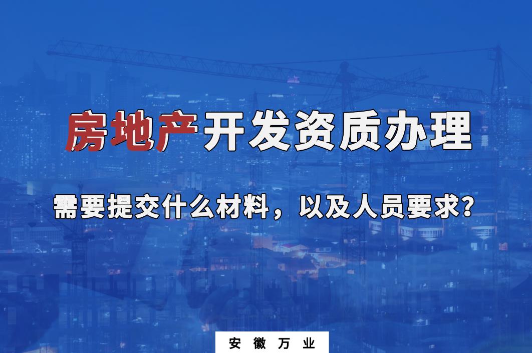 房地產(chǎn)開(kāi)發(fā)資質(zhì)辦理需要提交什么材料，以及人員要求？