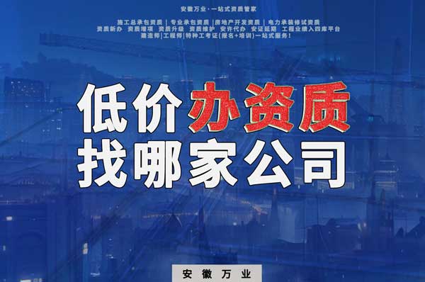 合肥低價辦理資質(zhì)，為何選擇安徽萬業(yè)？