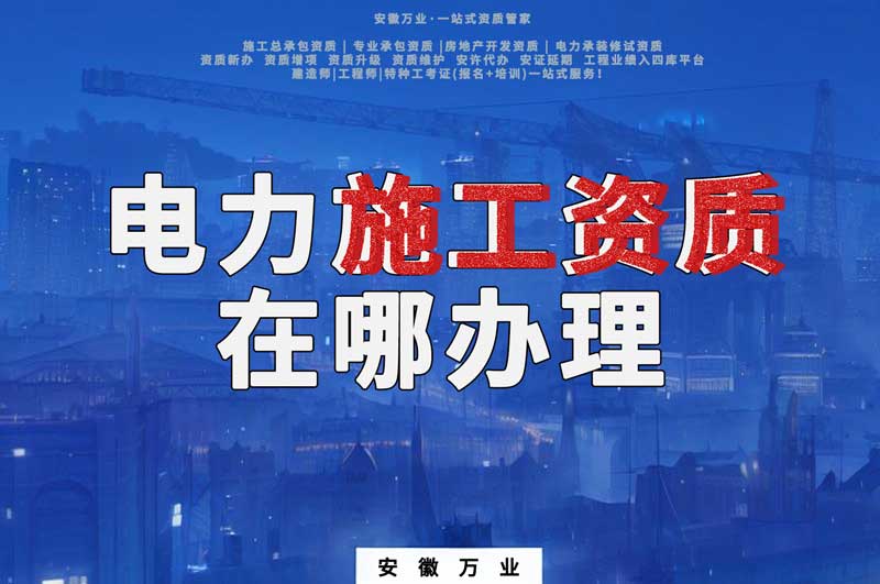 合肥電力施工資質(zhì)在哪里辦理？