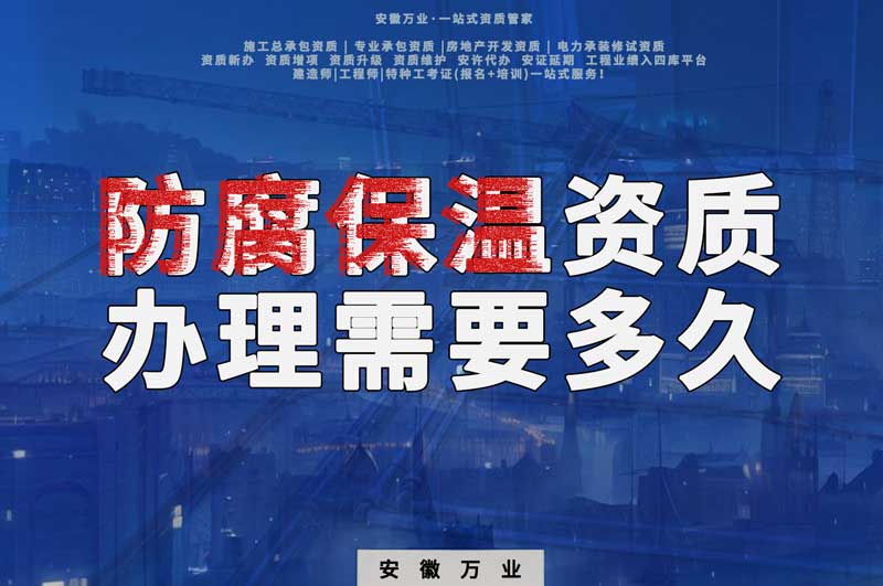 淮北防腐保溫資質(zhì)辦理需要多長時(shí)間？