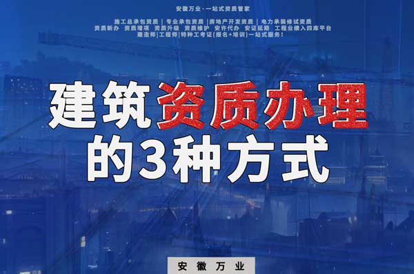 阜陽(yáng)建筑資質(zhì)辦理的3種方式，每一種都可以幫您獲取資質(zhì)