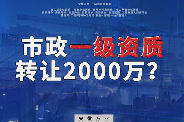 合肥市政一級(jí)資質(zhì)轉(zhuǎn)讓2000萬(wàn)，為什么這么貴