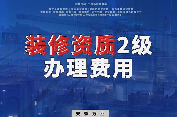 合肥裝修資質(zhì)2級(jí)辦理要多少費(fèi)用？